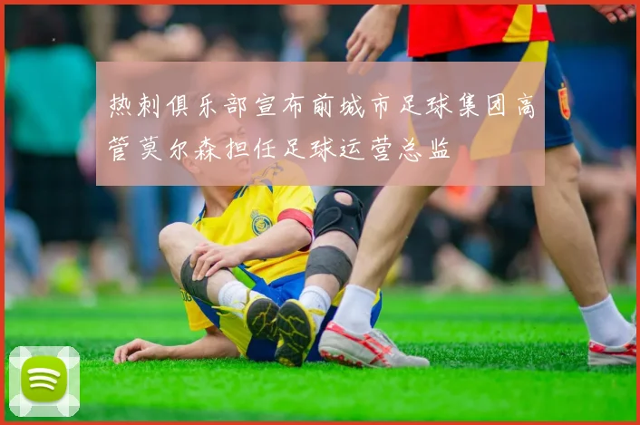 热刺俱乐部宣布前城市足球集团高管莫尔森担任足球运营总监