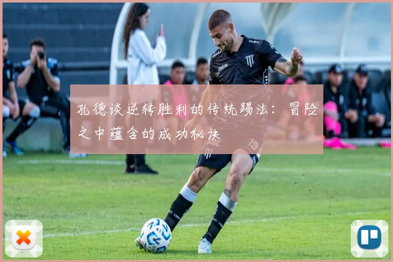孔德谈逆转胜利的传统踢法：冒险之中蕴含的成功秘诀