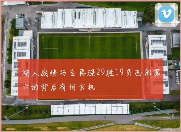 湖人战绩巧合再现29胜19负西部第六的背后有何玄机