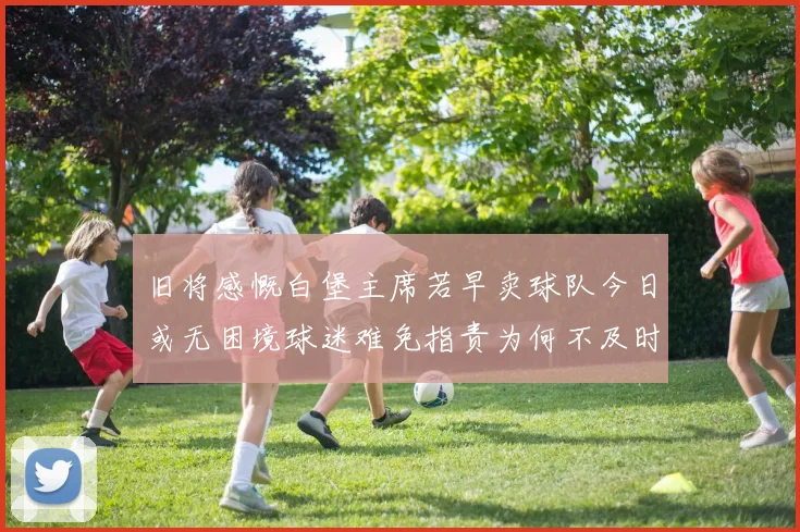 旧将感慨白堡主席若早卖球队今日或无困境球迷难免指责为何不及时出售