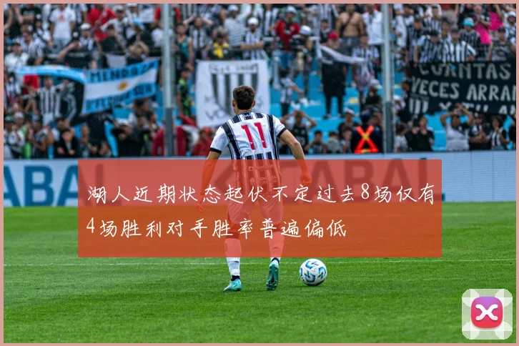 湖人近期状态起伏不定过去8场仅有4场胜利对手胜率普遍偏低