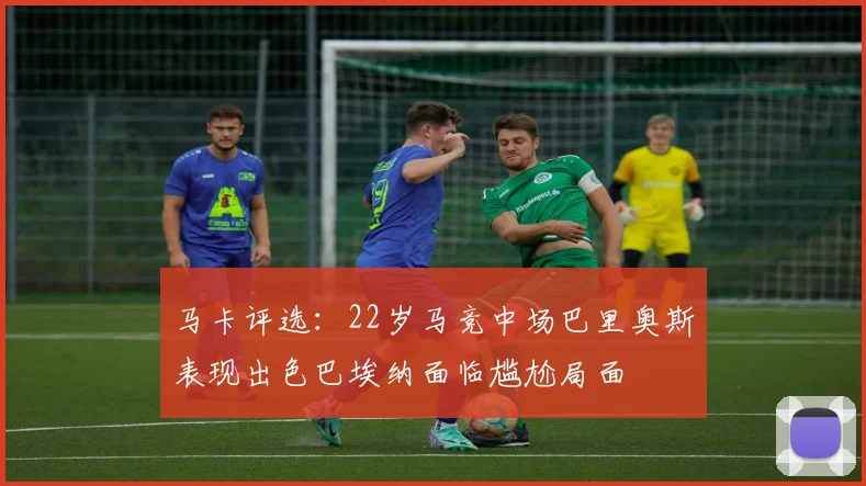 马卡评选：22岁马竞中场巴里奥斯表现出色巴埃纳面临尴尬局面